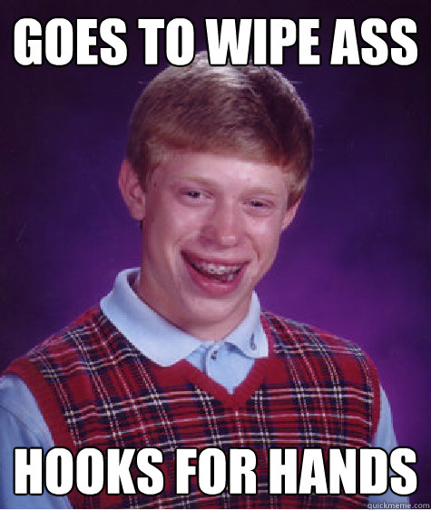 Goes to wipe ass Hooks for hands  Bad Luck Brian