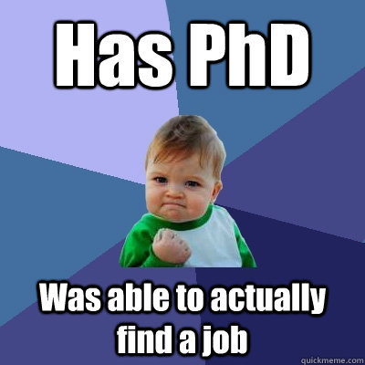 Has PhD Was able to actually find a job  Success Kid