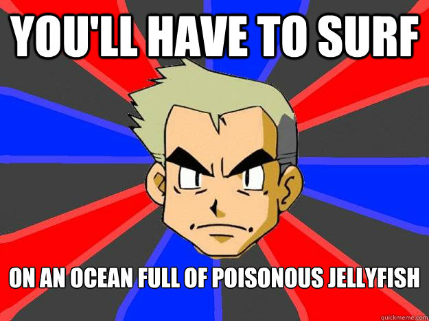 You'll have to surf On an ocean full of poisonous jellyfish - You'll have to surf On an ocean full of poisonous jellyfish  Professor Oak