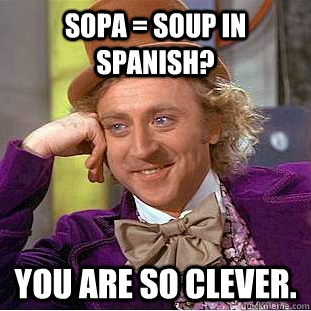 Sopa = soup in Spanish? You are so clever. - Sopa = soup in Spanish? You are so clever.  Creepy Wonka