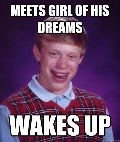 meets girl of his dreams wakes up  Bad Luck Brian