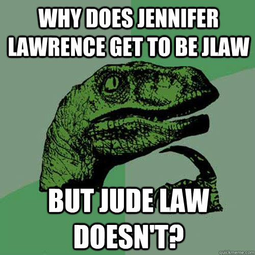 Why does Jennifer Lawrence get to be JLaw but Jude Law doesn't?  Philosoraptor