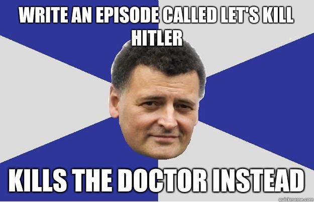 Write an episode called Let's Kill Hitler    Kills the Doctor Instead  Troll Moffat