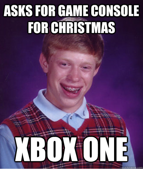 Asks for game console for christmas XBOX ONE - Asks for game console for christmas XBOX ONE  Bad Luck Brian