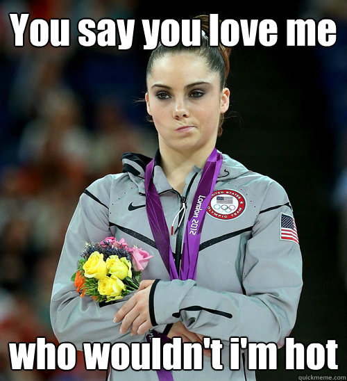 You say you love me who wouldn't i'm hot  McKayla Not Impressed