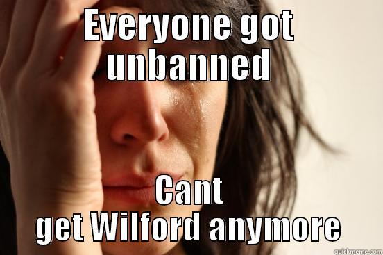 EVERYONE GOT UNBANNED CANT GET WILFORD ANYMORE First World Problems