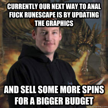 Currently our next way to anal fuck Runescape is by updating the graphics And Sell some more spins for a bigger budget   Scumbag RuneScape