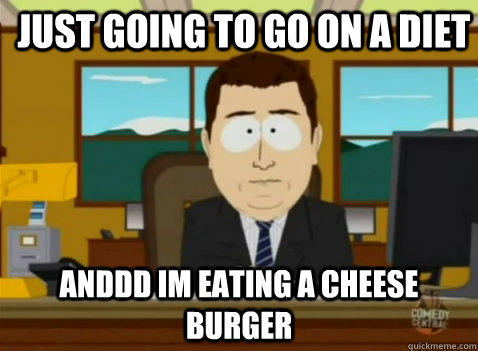 Just going to go on a diet anddd im eating a cheese burger  South Park Banker