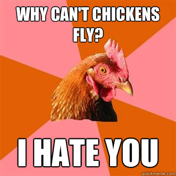 why can't chickens fly? i hate you  Anti-Joke Chicken