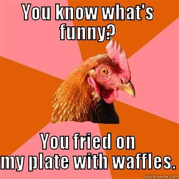 The first-person fried chicken horrors - YOU KNOW WHAT'S FUNNY? YOU FRIED ON MY PLATE WITH WAFFLES. Anti-Joke Chicken