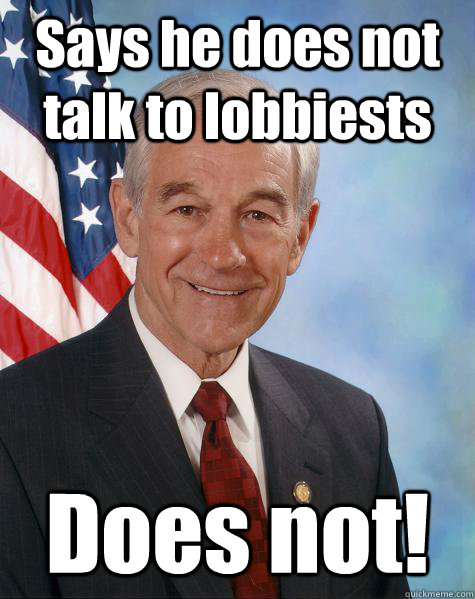 Says he does not talk to lobbiests Does not!  Ron Paul