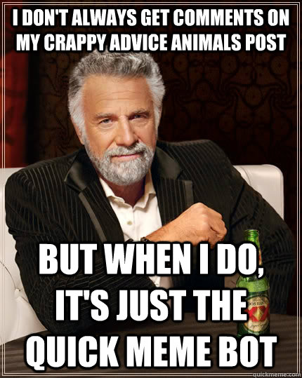 i don't always get comments on my crappy advice animals post but when I do, it's just the quick meme bot  The Most Interesting Man In The World