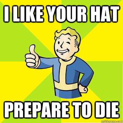 I like your hat  prepare to die   Fallout new vegas