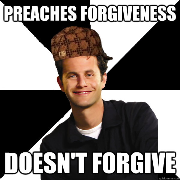 preaches forgiveness Doesn't forgive  Scumbag Christian