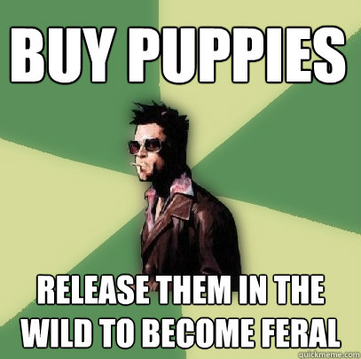 Buy puppies Release them in the wild to become feral  Helpful Tyler Durden