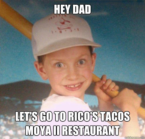 hey dad let's go to rico's tacos moya ii restaurant - hey dad let's go to rico's tacos moya ii restaurant  Mike