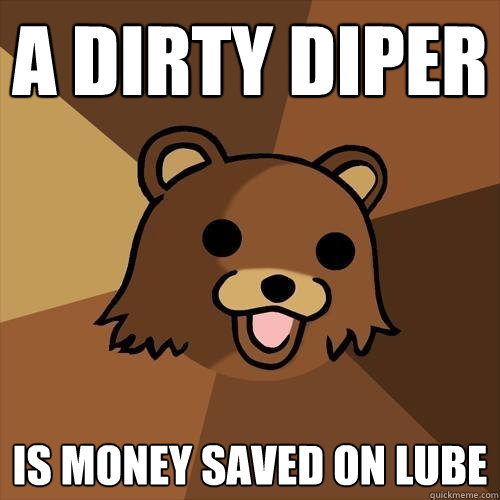 A dirty diper is money saved on lube  Pedobear