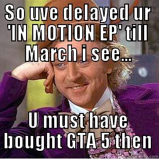 So uve delayed ur 'IN MOTION EP' till March i see... - SO UVE DELAYED UR 'IN MOTION EP' TILL MARCH I SEE... U MUST HAVE BOUGHT GTA 5 THEN Condescending Wonka