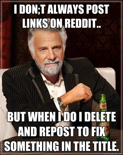 I don;t always post links on reddit.. but when I do I delete and repost to fix something in the title.  The Most Interesting Man In The World