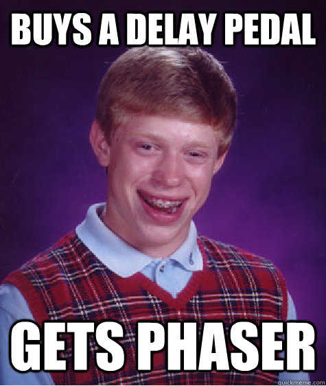 Buys a delay pedal Gets Phaser  Bad Luck Brian