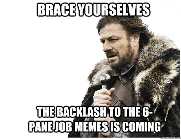 Brace yourselves the backlash to the 6-pane job memes is coming  Imminent Ned