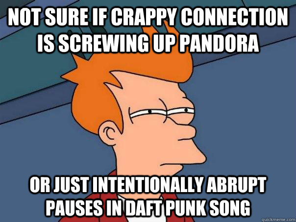 Not sure if crappy connection is screwing up pandora Or just intentionally abrupt pauses in Daft Punk Song  Futurama Fry