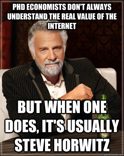 PhD economists don't always understand the real value of the internet but when one does, it's usually Steve Horwitz  The Most Interesting Man In The World