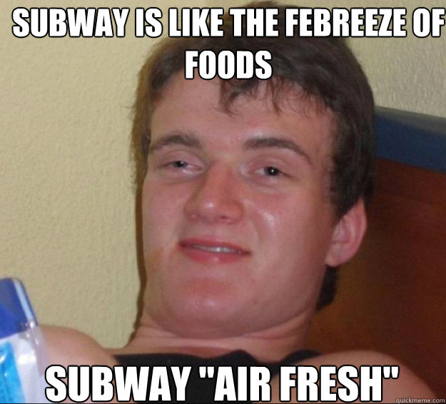 Subway is like the Febreeze of foods subway 