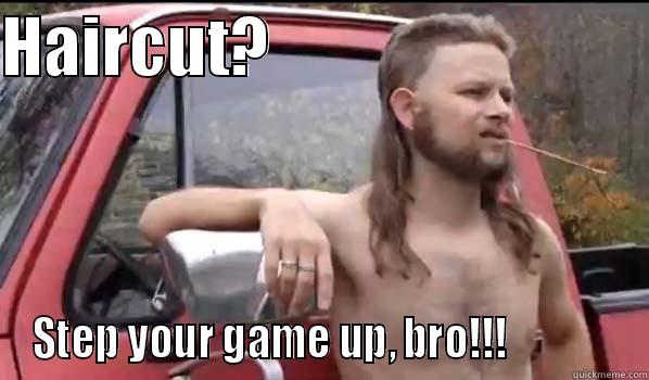 HAIRCUT?                              STEP YOUR GAME UP, BRO!!!              Almost Politically Correct Redneck