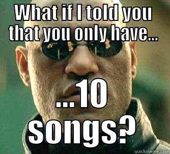 WHAT IF I TOLD YOU THAT YOU ONLY HAVE... ...10 SONGS? Matrix Morpheus