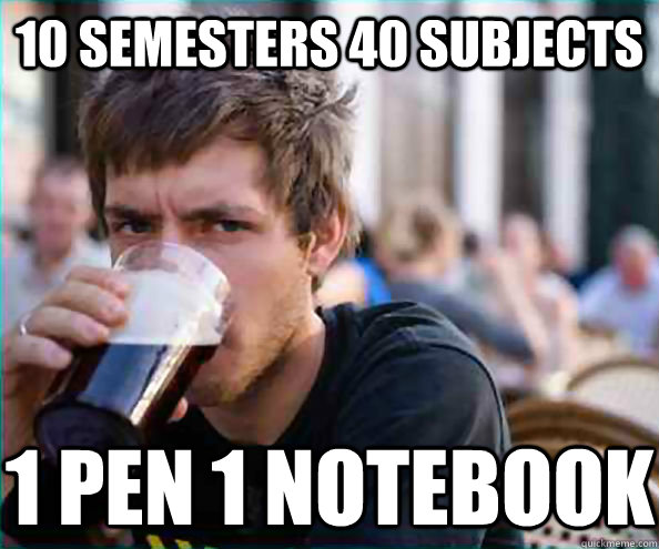 10 semesters 40 subjects 1 pen 1 notebook - 10 semesters 40 subjects 1 pen 1 notebook  Lazy College Senior