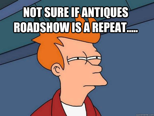 Not sure if Antiques Roadshow is a repeat.....  - Not sure if Antiques Roadshow is a repeat.....   Futurama Fry