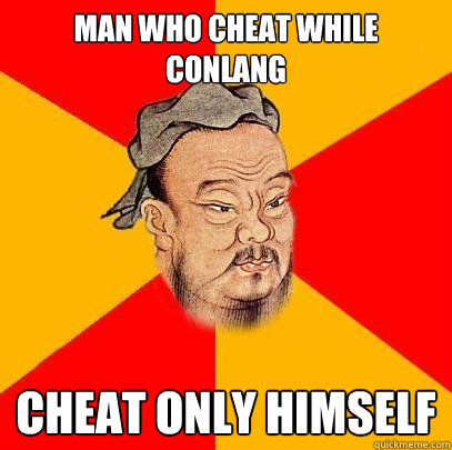 man who cheat while conlang cheat only himself - man who cheat while conlang cheat only himself  Confucius says