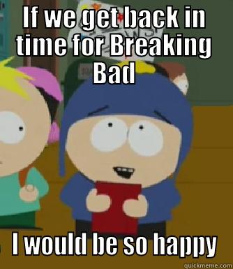 IF WE GET BACK IN TIME FOR BREAKING BAD I WOULD BE SO HAPPY Craig - I would be so happy