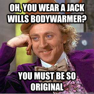 oh, you wear a jack wills bodywarmer? you must be so original  Condescending Wonka