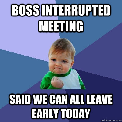 boss interrupted meeting said we can all leave early today  Success Kid