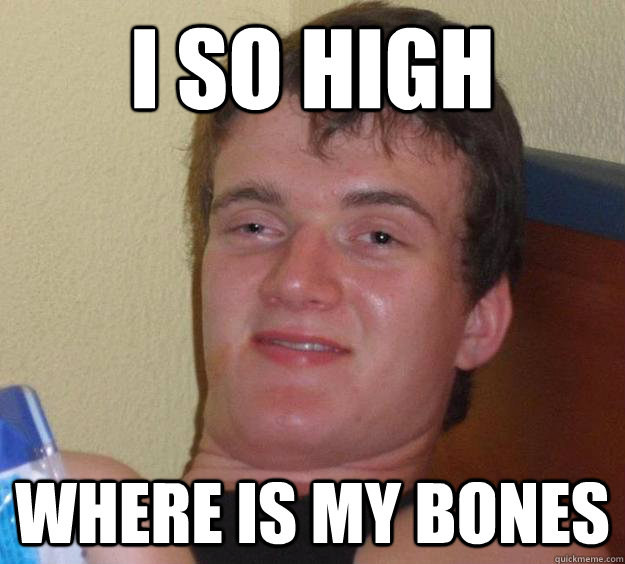 I so high where is my bones - I so high where is my bones  10 Guy