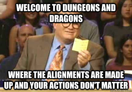WELCOME TO Dungeons and Dragons Where the alignments are made up and your actions don't matter  Whose Line