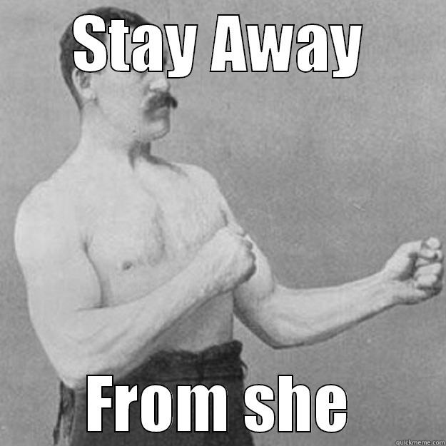 STAY AWAY FROM SHE overly manly man