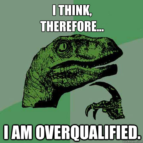 I think, 
therefore... I am overqualified.  Philosoraptor