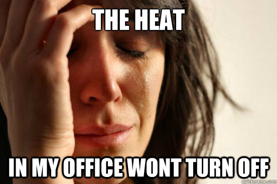 The heat in my office wont turn off - The heat in my office wont turn off  First World Problems