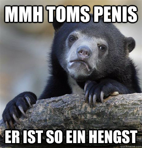 mmh toms penis er ist so ein hengst  Confession Bear