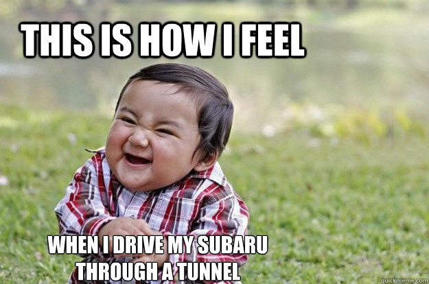 This is how i feel When i drive my subaru through a tunnel  Evil Toddler