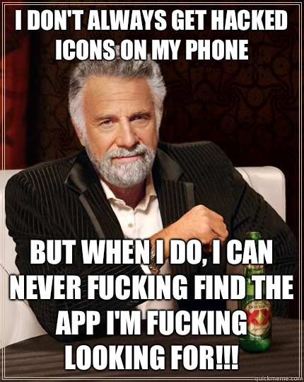 I don't always get hacked icons on my phone but when I do, I can never fucking find the app I'm fucking looking for!!!  The Most Interesting Man In The World