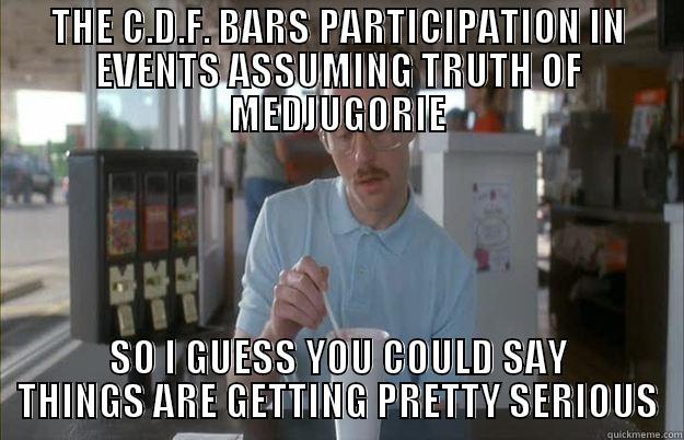 THE C.D.F. BARS PARTICIPATION IN EVENTS ASSUMING TRUTH OF MEDJUGORIE SO I GUESS YOU COULD SAY THINGS ARE GETTING PRETTY SERIOUS Gettin Pretty Serious