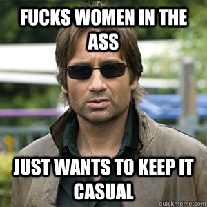 fucks women in the ass just wants to keep it casual  Hero Hank Moody