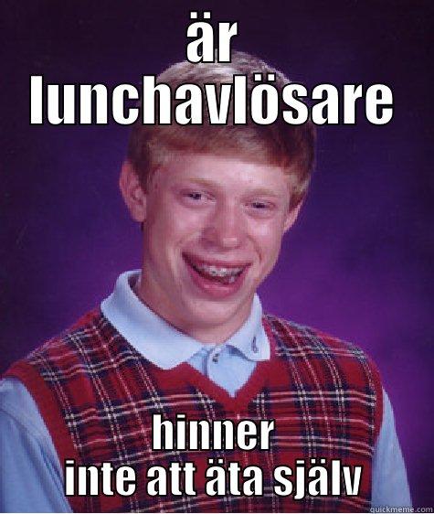 ÄR LUNCHAVLÖSARE HINNER INTE ATT ÄTA SJÄLV Bad Luck Brian