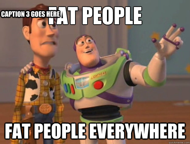 fat people fat people everywhere Caption 3 goes here  Buzz Lightyear