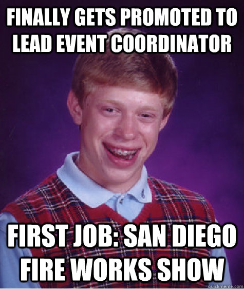 Finally gets promoted to lead event coordinator first job: san diego fire works show  Bad Luck Brian