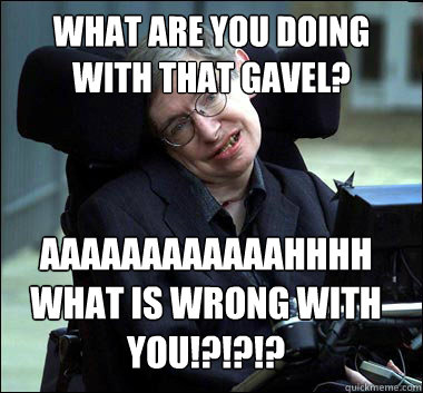 What are you doing with that gavel? aaaaaaaaaaaahhhh  What is wrong with you!?!?!? Caption 3 goes here  Stephen Hawking